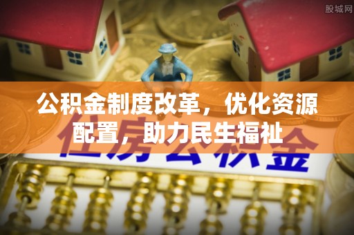 阜沙公积金制度改革，优化资源配置，助力民生福祉