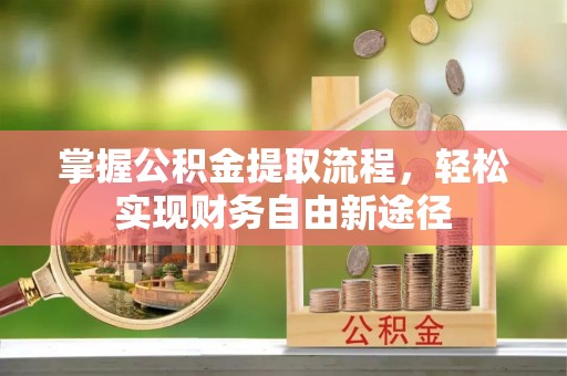 阜沙掌握公积金提取流程，轻松实现财务自由新途径