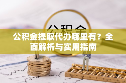 阜沙公积金提取代办哪里有？全面解析与实用指南