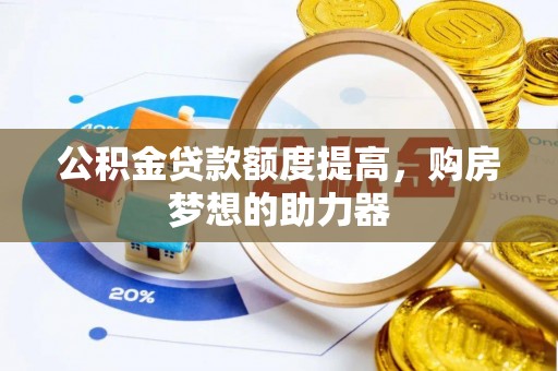 阜沙公积金贷款额度提高，购房梦想的助力器