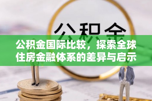 阜沙公积金国际比较，探索全球住房金融体系的差异与启示