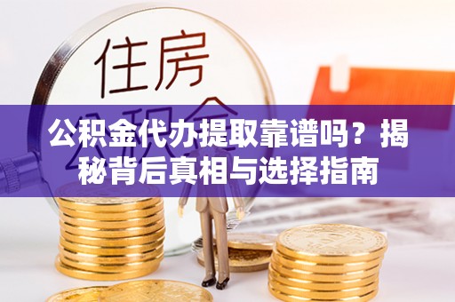 阜沙公积金代办提取靠谱吗？揭秘背后真相与选择指南