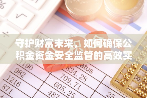 阜沙守护财富未来，如何确保公积金资金安全监管的高效实施