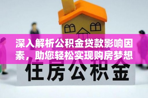 阜沙深入解析公积金贷款影响因素，助您轻松实现购房梦想
