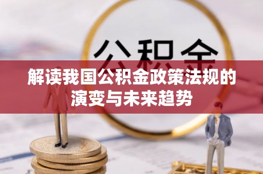 阜沙解读我国公积金政策法规的演变与未来趋势
