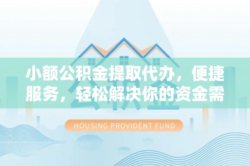 阜沙小额公积金提取代办，便捷服务，轻松解决你的资金需求