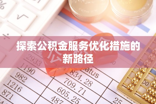 阜沙探索公积金服务优化措施的新路径