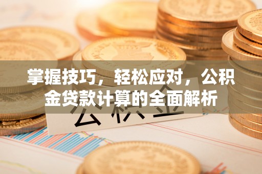 阜沙掌握技巧，轻松应对，公积金贷款计算的全面解析