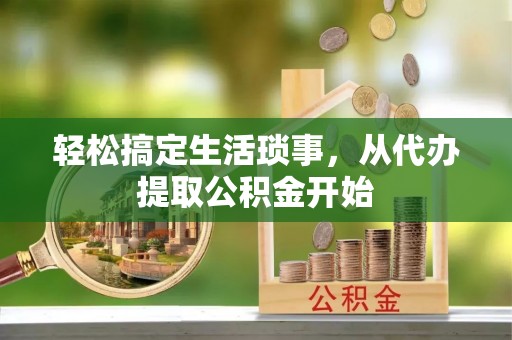 阜沙轻松搞定生活琐事，从代办提取公积金开始