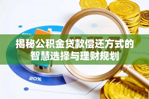 阜沙揭秘公积金贷款偿还方式的智慧选择与理财规划