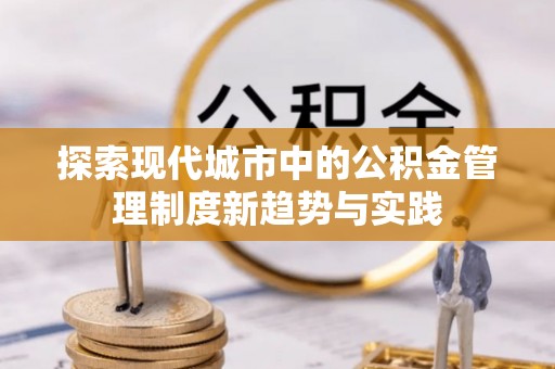 阜沙探索现代城市中的公积金管理制度新趋势与实践