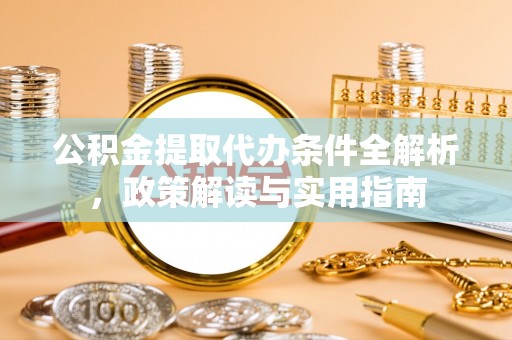 阜沙公积金提取代办条件全解析，政策解读与实用指南