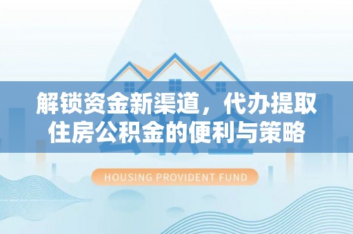 阜沙解锁资金新渠道，代办提取住房公积金的便利与策略