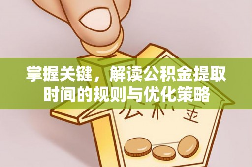 阜沙掌握关键，解读公积金提取时间的规则与优化策略