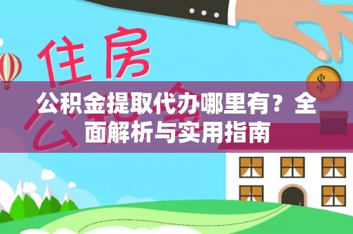阜沙公积金提取代办哪里有？全面解析与实用指南