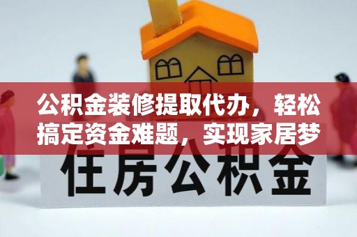 阜沙公积金装修提取代办，轻松搞定资金难题，实现家居梦想