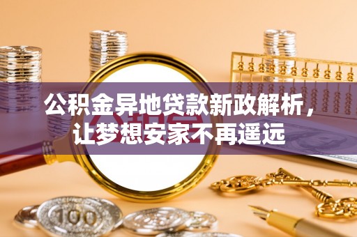 阜沙公积金异地贷款新政解析，让梦想安家不再遥远