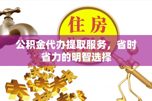阜沙公积金代办提取服务，省时省力的明智选择