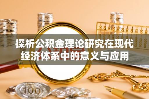 阜沙探析公积金理论研究在现代经济体系中的意义与应用