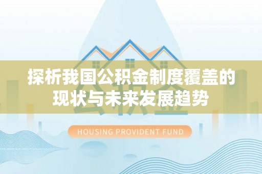 阜沙探析我国公积金制度覆盖的现状与未来发展趋势