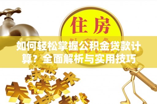 阜沙如何轻松掌握公积金贷款计算？全面解析与实用技巧