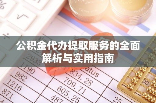 阜沙公积金代办提取服务的全面解析与实用指南