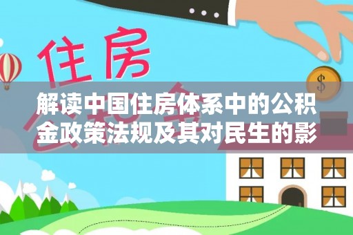 阜沙解读中国住房体系中的公积金政策法规及其对民生的影响