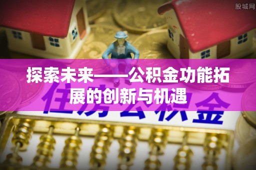 阜沙探索未来——公积金功能拓展的创新与机遇