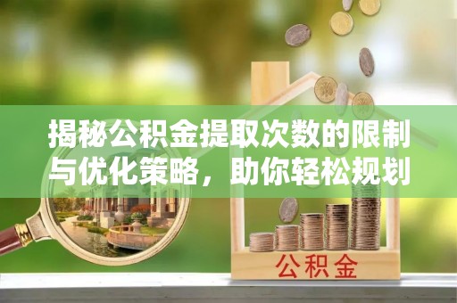 阜沙揭秘公积金提取次数的限制与优化策略，助你轻松规划财务未来