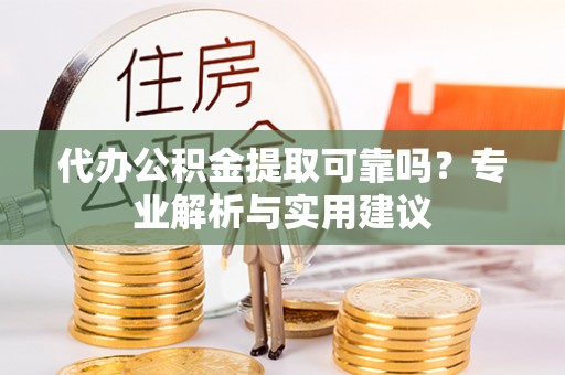 阜沙代办公积金提取可靠吗？专业解析与实用建议