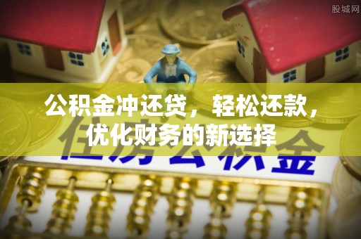 阜沙公积金冲还贷，轻松还款，优化财务的新选择