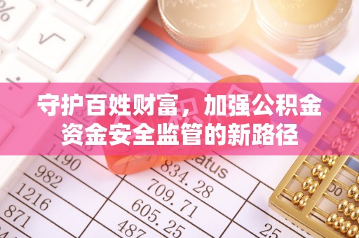 阜沙守护百姓财富，加强公积金资金安全监管的新路径