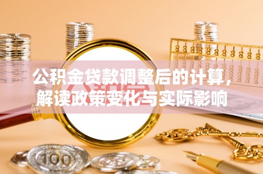 阜沙公积金贷款调整后的计算，解读政策变化与实际影响