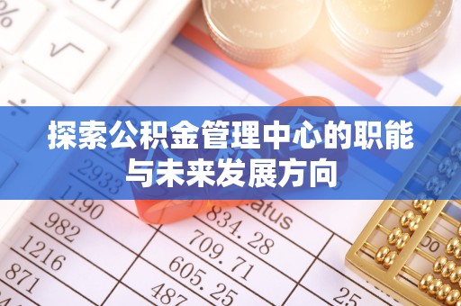 阜沙探索公积金管理中心的职能与未来发展方向