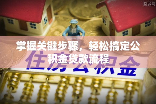 阜沙掌握关键步骤，轻松搞定公积金贷款流程