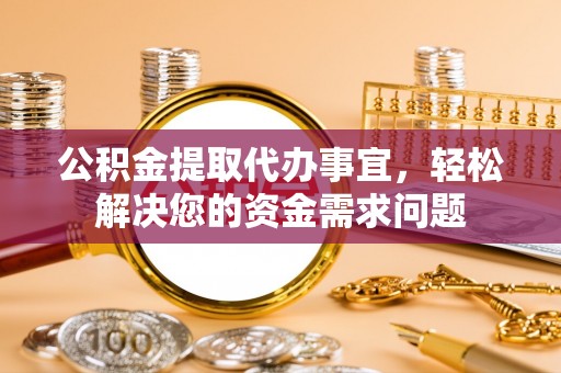 阜沙公积金提取代办事宜，轻松解决您的资金需求问题