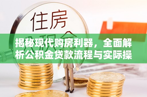 阜沙揭秘现代购房利器，全面解析公积金贷款流程与实际操作指南