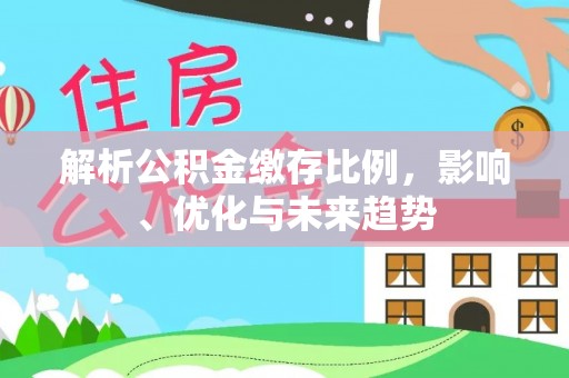 阜沙解析公积金缴存比例，影响、优化与未来趋势