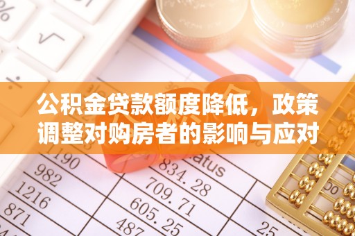 阜沙公积金贷款额度降低，政策调整对购房者的影响与应对策略