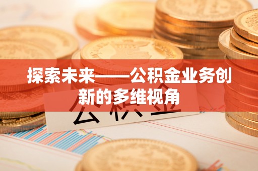 阜沙探索未来——公积金业务创新的多维视角