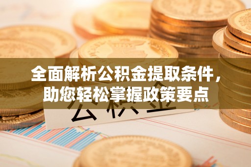 阜沙全面解析公积金提取条件，助您轻松掌握政策要点