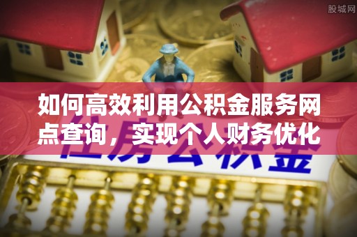 阜沙如何高效利用公积金服务网点查询，实现个人财务优化
