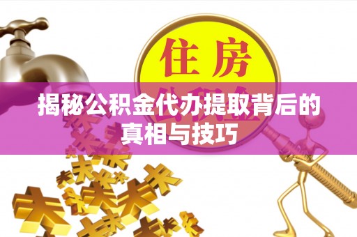 阜沙揭秘公积金代办提取背后的真相与技巧