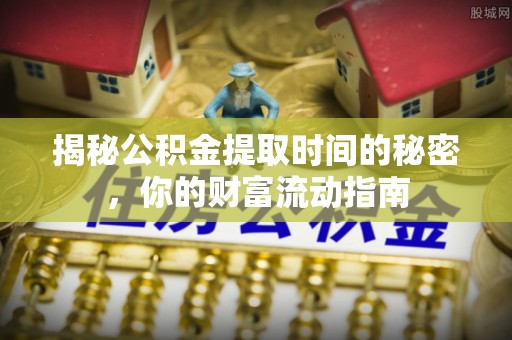 阜沙揭秘公积金提取时间的秘密，你的财富流动指南