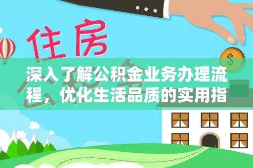 阜沙深入了解公积金业务办理流程，优化生活品质的实用指南