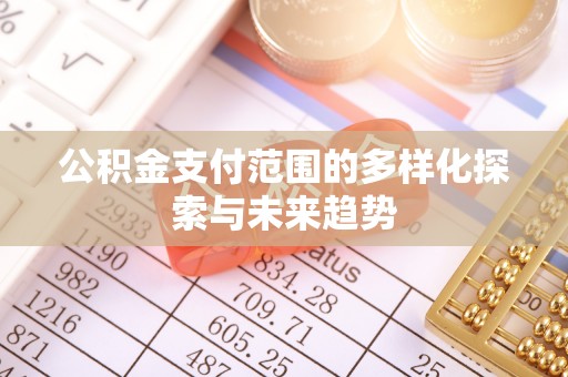 阜沙公积金支付范围的多样化探索与未来趋势