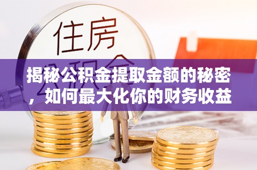 阜沙揭秘公积金提取金额的秘密，如何最大化你的财务收益