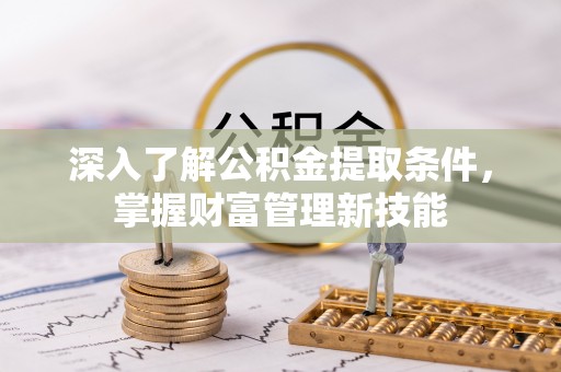 阜沙深入了解公积金提取条件，掌握财富管理新技能