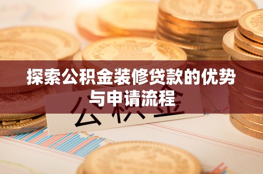 阜沙探索公积金装修贷款的优势与申请流程