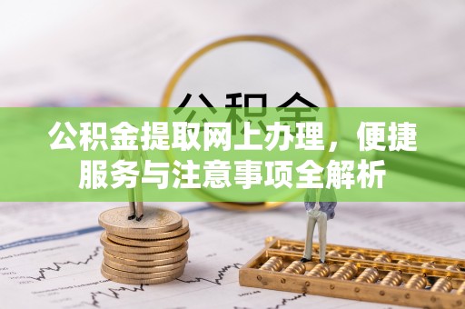 阜沙公积金提取网上办理，便捷服务与注意事项全解析